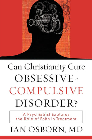 Can Christianity Cure ObsessiveCompulsive Disorder?: A Psychiatrist Explores the Role of Faith in Treatment,New