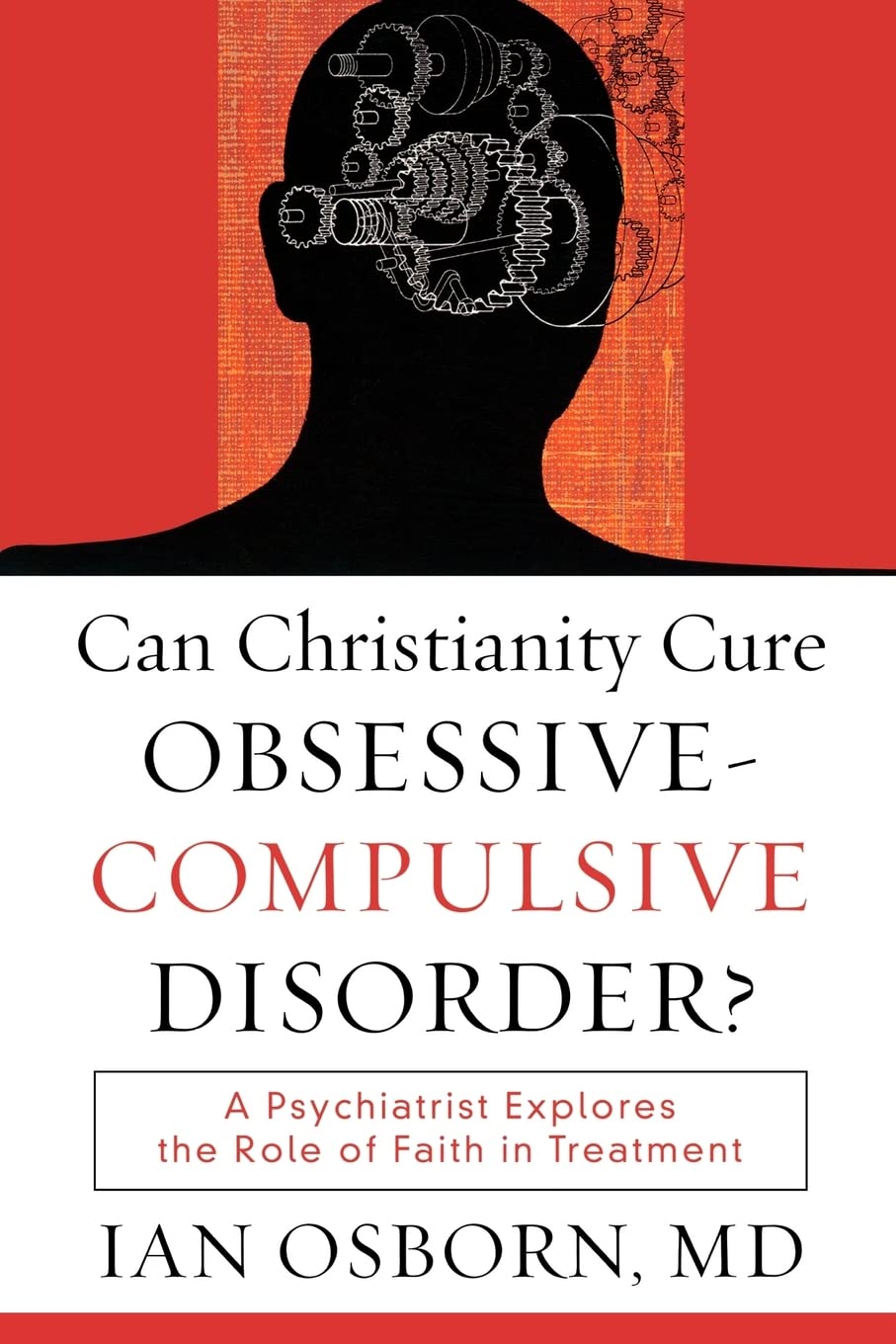 Can Christianity Cure ObsessiveCompulsive Disorder?: A Psychiatrist Explores the Role of Faith in Treatment,New