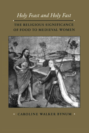 Holy Feast And Holy Fast: The Religious Significance Of Food To Medieval Women (The New Historicism: Studies In Cultural Poetics
