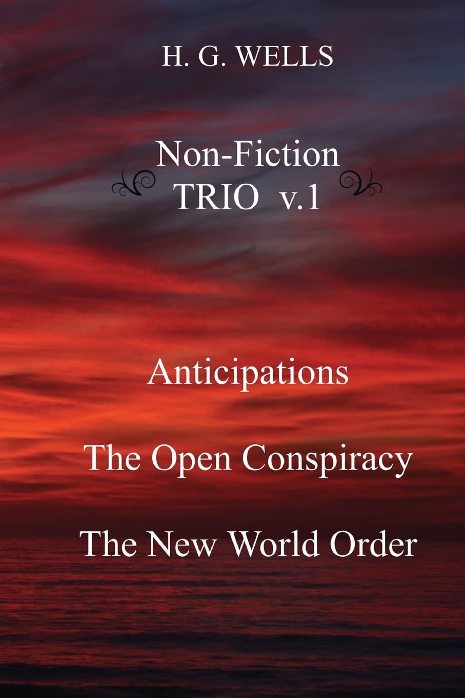 H. G. Wells Nonfiction Trio V.1: Anticipations, The Open Conspiracy, The New World Order