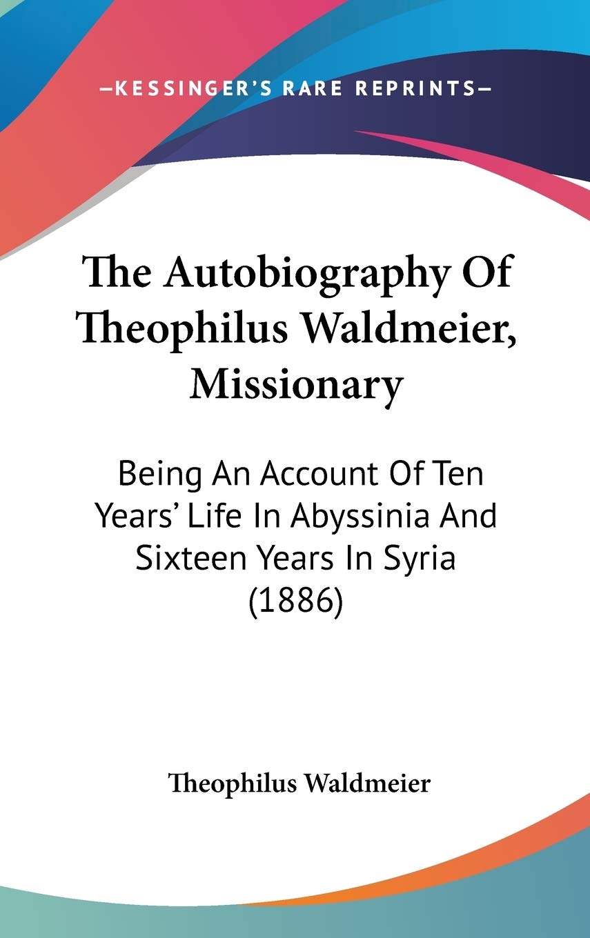 The Autobiography Of Theophilus Waldmeier, Missionary: Being An Account Of Ten Years' Life In Abyssinia And Sixteen Years In Syr,New