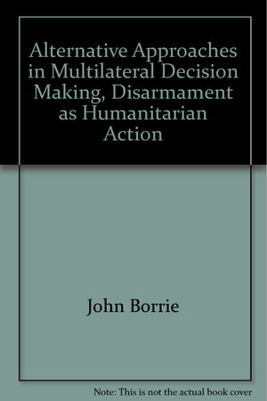 Alternative Approaches in Multilateral Decision Making: Disarmament As Humanitarian Action,Used