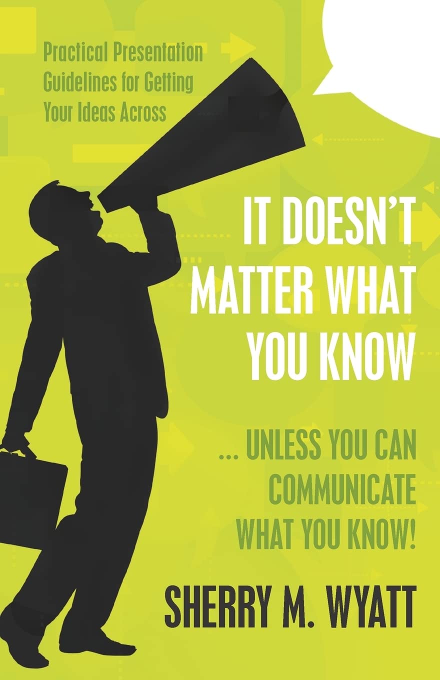 It Doesn'T Matter What You Know (Unless You Can Communicate What You Know): Practical Presentation Guidelines For Getting Your I,Used
