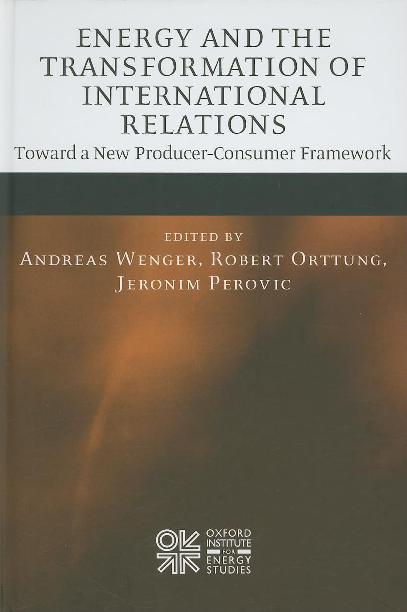 Energy and the Transformation of International Relations: Toward a New ProducerConsumer Framework (Oxford Institute for Energy ,Used