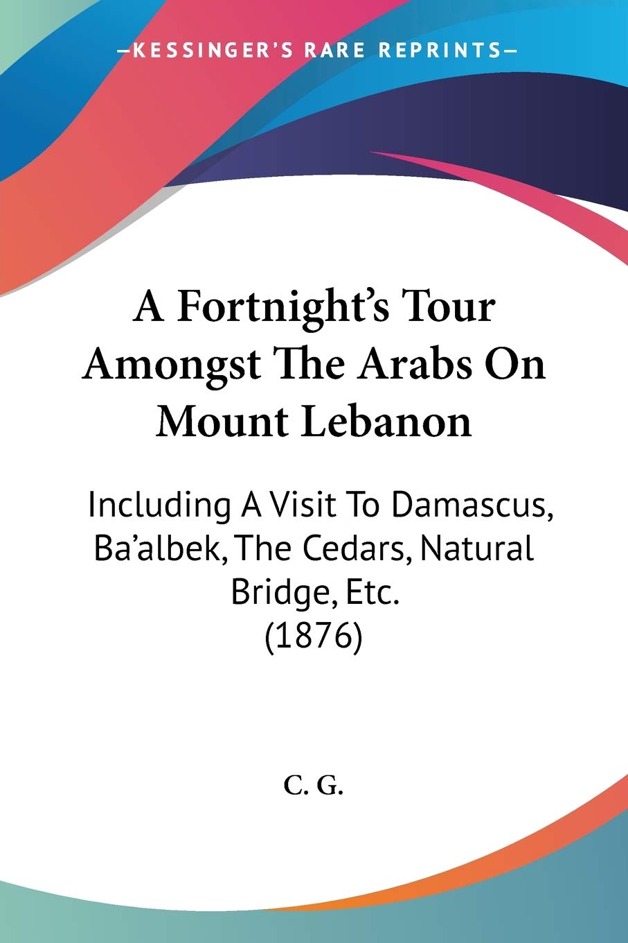 A Fortnight's Tour Amongst The Arabs On Mount Lebanon: Including A Visit To Damascus, Ba'albek, The Cedars, Natural Bridge, Etc.,Used