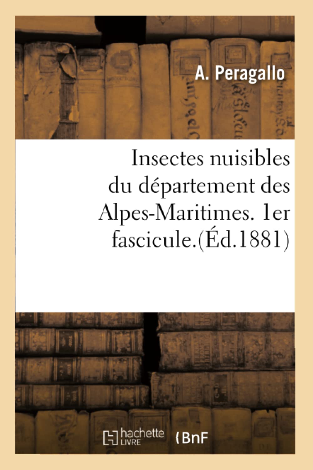 Insectes Nuisibles Du Dpartement Des Alpesmaritimes. 1Er Fascicule.(D.1881) (Sciences) (French Edition),New