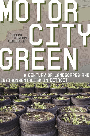 Motor City Green: A Century Of Landscapes And Environmentalism In Detroit (Pittsburgh Hist Urban Environ),New