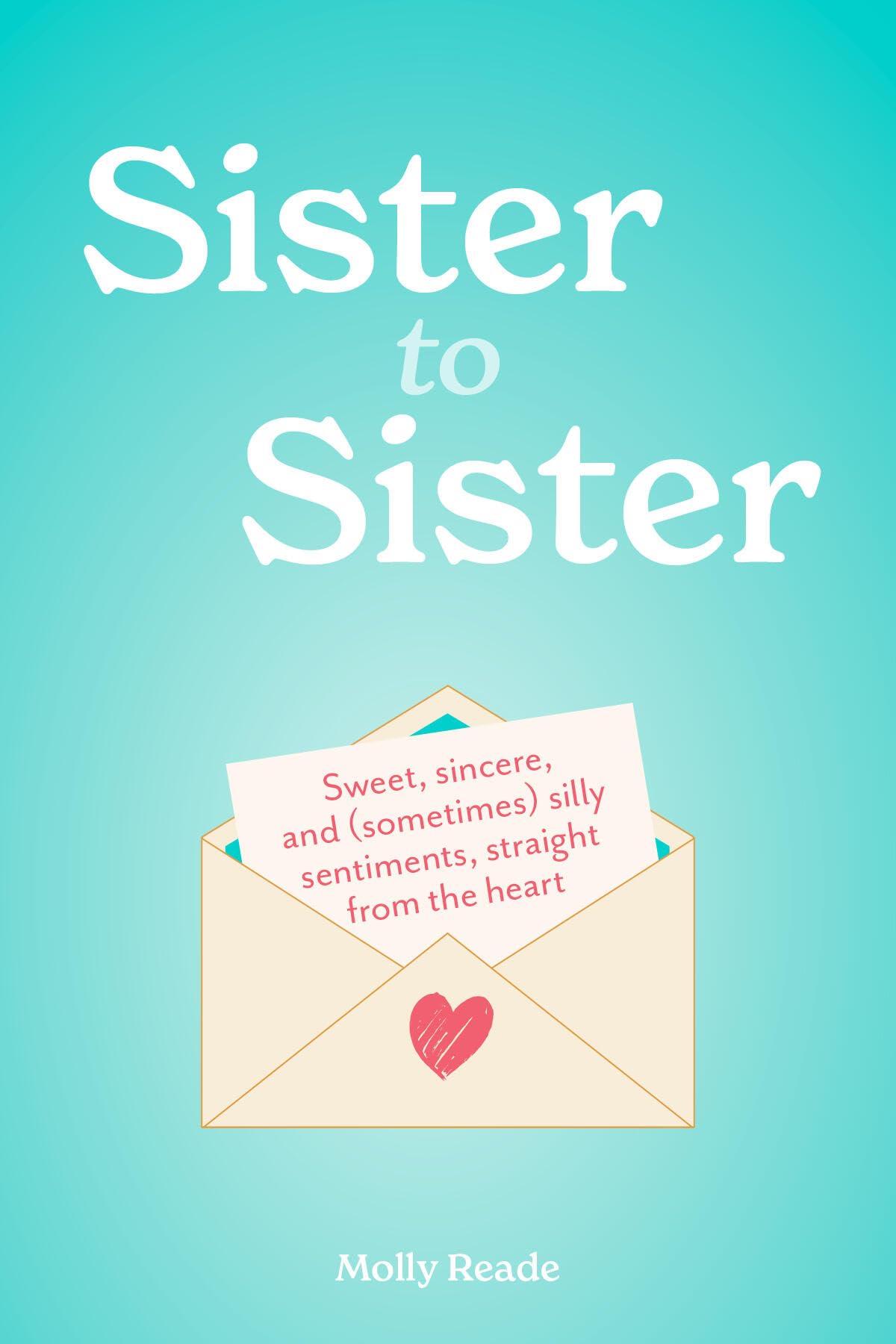 Sister To Sister: Sweet, Sincere, And (Sometimes) Silly Sentiments, Straight From The Heart
