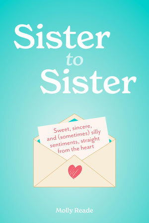 Sister To Sister: Sweet, Sincere, And (Sometimes) Silly Sentiments, Straight From The Heart