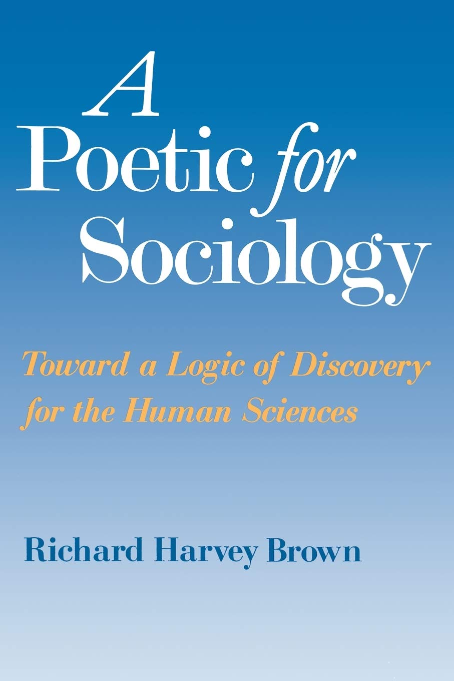 A Poetic For Sociology: Toward A Logic Of Discovery For The Human Sciences,New