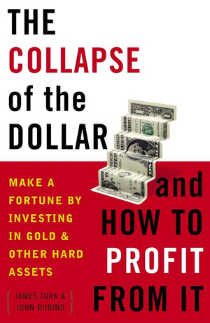 The Collapse Of The Dollar And How To Profit From It: Make A Fortune By Investing In Gold And Other Hard Assets