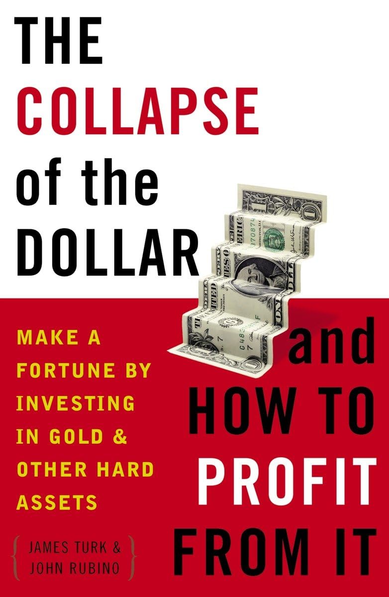 The Collapse Of The Dollar And How To Profit From It: Make A Fortune By Investing In Gold And Other Hard Assets