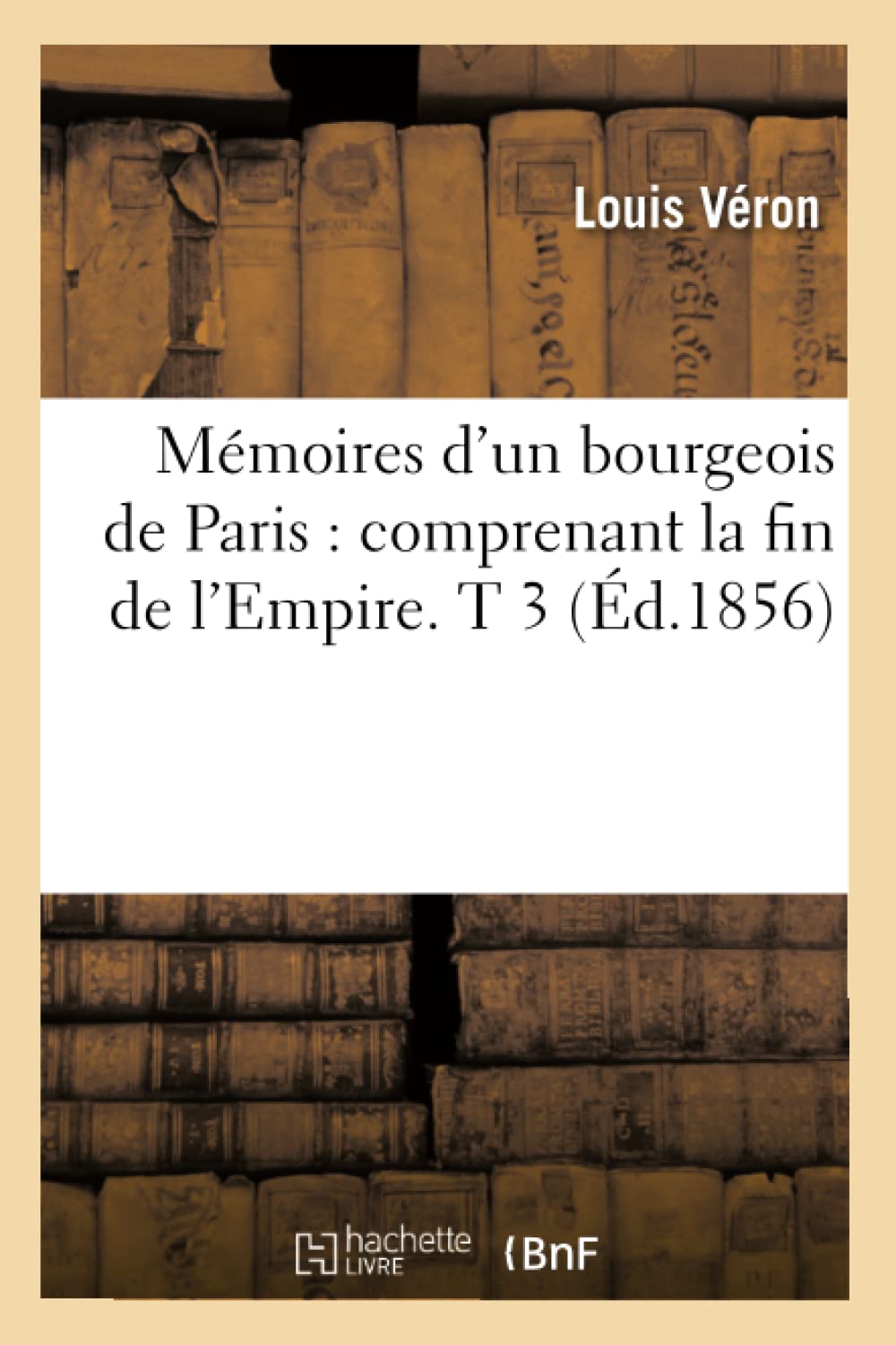 Mmoires D'Un Bourgeois De Paris: Comprenant La Fin De L'Empire. T 3 (D.1856) (Histoire) (French Edition),New
