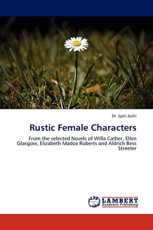 Rustic Female Characters: From the selected Novels of Willa Cather, Ellen Glasgow, Elizabeth Madox Roberts and Aldrich Bess Stre,Used