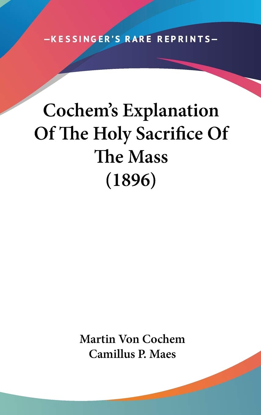 Cochem'S Explanation Of The Holy Sacrifice Of The Mass (1896),New