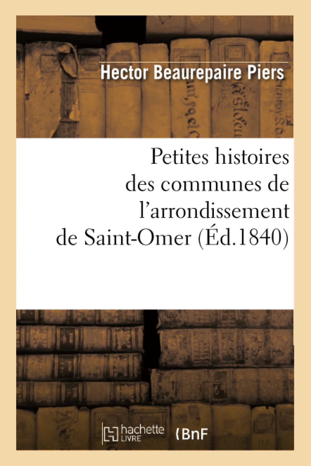 Petites Histoires Des Communes de l'Arrondissement de SaintOmer, (d.1840) (French Edition),Used