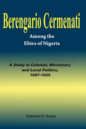 Berengario Cermenati among the Igbirra (Ebira) of Nigeria. A study in colonial, missionary and local politics, 18971925,Used