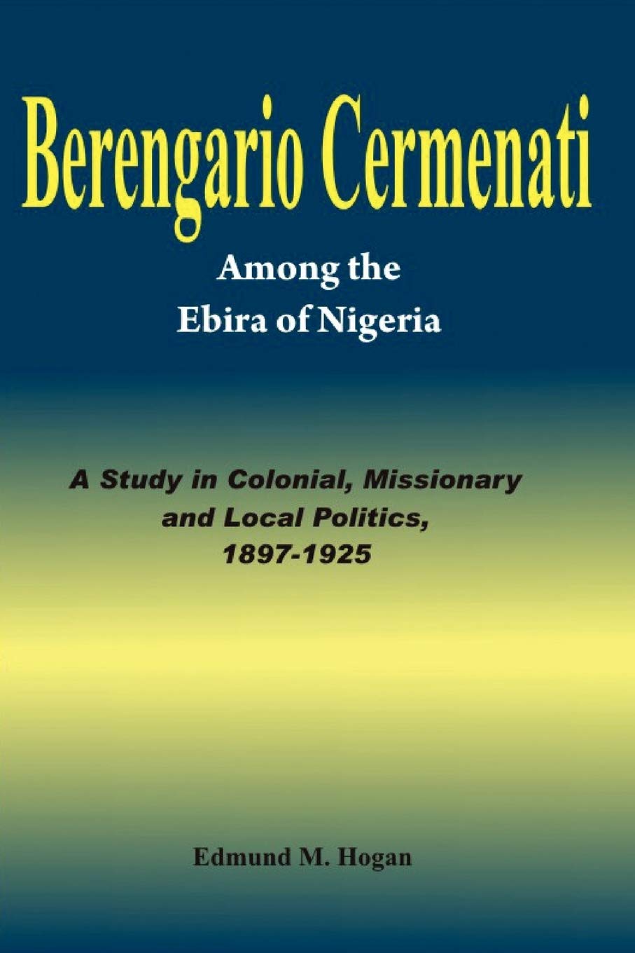 Berengario Cermenati among the Igbirra (Ebira) of Nigeria. A study in colonial, missionary and local politics, 18971925,Used