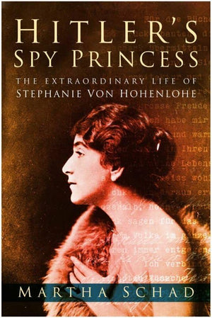 Hitlers Spy Princess: The Extraordinary Life Of Stephanie Von Hohenlohe