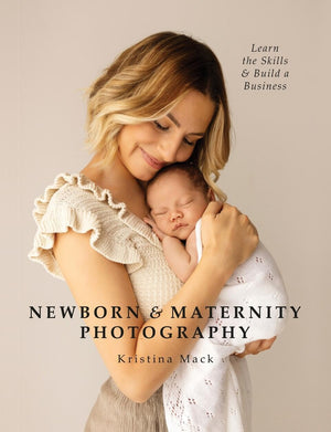 Newborn & Maternity Photography: Learn the Skills and Build a Business,New