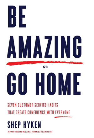 Be Amazing or Go Home: Seven Customer Service Habits That Create Confidence with Everyone-New Condition