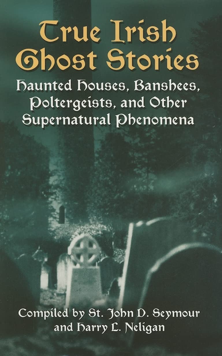 True Irish Ghost Stories: Haunted Houses, Banshees, Poltergeists, And Other Supernatural Phenomena (Celtic, Irish)