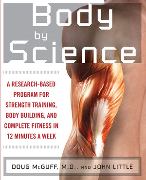 Body By Science: A Research Based Program For Strength Training, Body Building, And Complete Fitness In 12 Minutes A Week