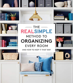 The Real Simple Method To Organizing Every Room: And How To Keep It That Way