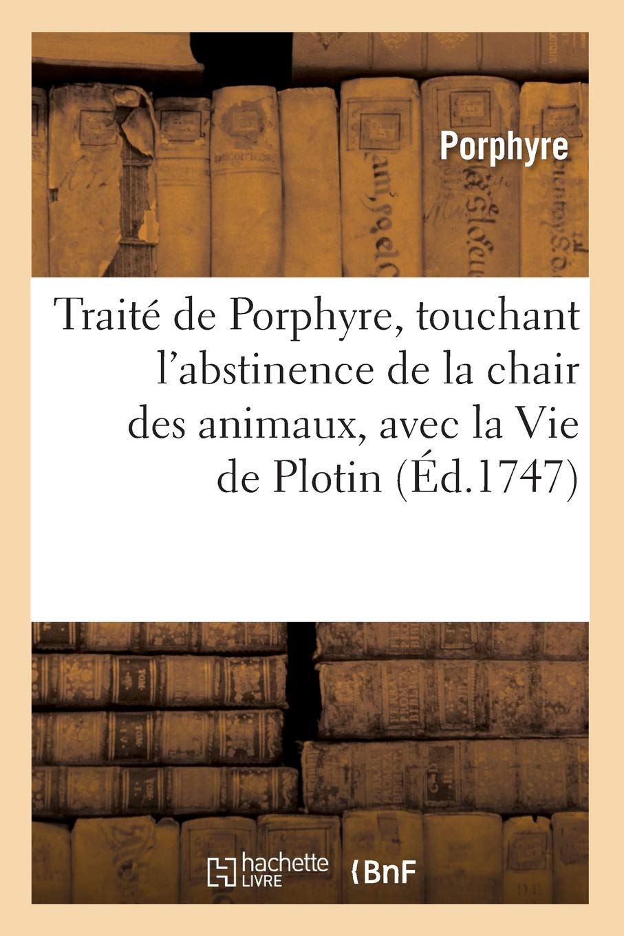 Trait De Porphyre, Touchant L'Abstinence De La Chair Des Animaux, Avec La Vie De Plotin (D.1747) (Philosophie) (French Editi,New