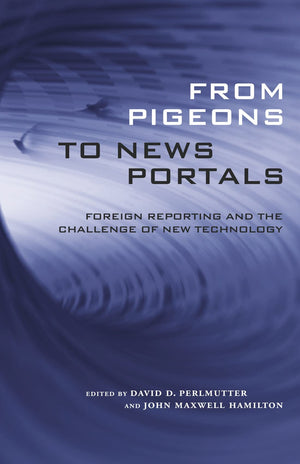 From Pigeons To News Portals: Foreign Reporting And The Challenge Of New Technology (Media And Public Affairs),New