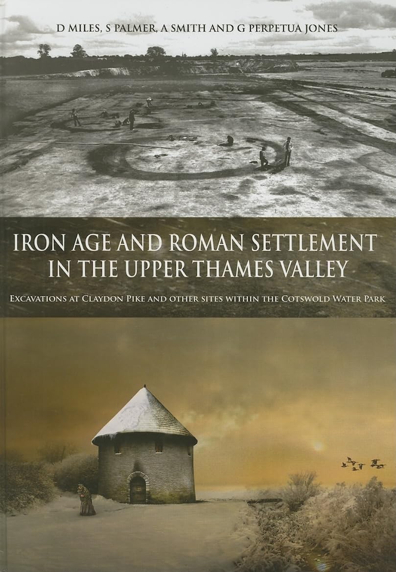 Iron Age and Roman Settlement in the Upper Thames Valley: Excavations at Claydon Pike and other sites within the Cotswold Water ,New