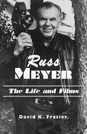 Russ Meyerthe Life And Films: A Biography And A Comprehensive, Illustrated And Annotated Filmography And Bibliography
