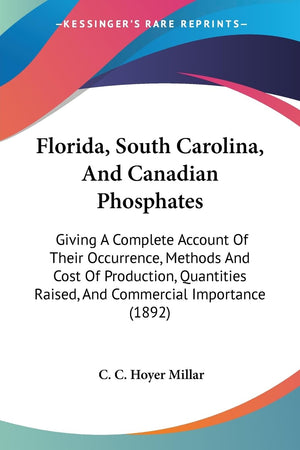 Florida, South Carolina, And Canadian Phosphates: Giving A Complete Account Of Their Occurrence, Methods And Cost Of Production,,New