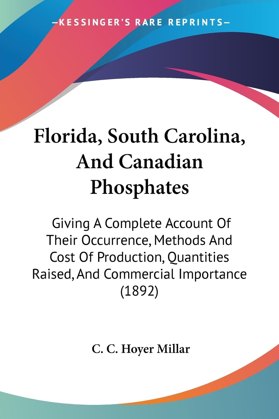 Florida, South Carolina, And Canadian Phosphates: Giving A Complete Account Of Their Occurrence, Methods And Cost Of Production,,New