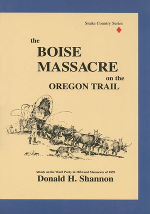 The Boise Massacre On The Oregon Trail: Attack On The Ward Party In 1854 And Massacres Of 1859 (Snake Country)