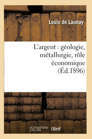 L'Argent: Gologie, Mtallurgie, Rle Conomique (D.1896) (Sciences) (French Edition),New