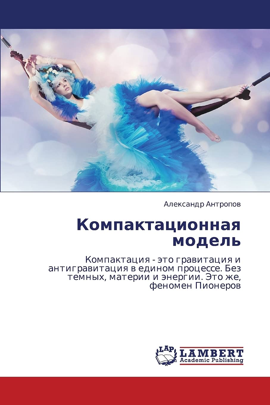 Kompaktatsionnaya model': Kompaktatsiya  eto gravitatsiya i antigravitatsiya v edinom protsesse. Bez temnykh, materii i energii,Used