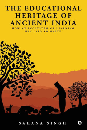 The Educational Heritage of Ancient India: How an Ecosystem of Learning Was Laid to Waste,Used