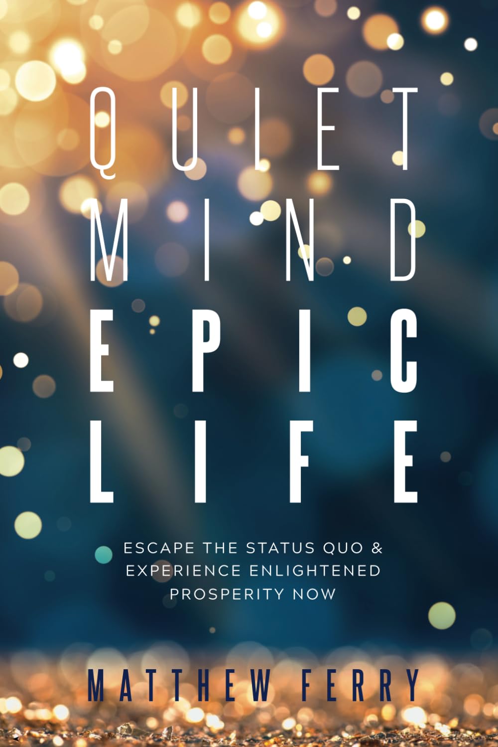 Quiet Mind Epic Life: Escape The Status Quo & Experience Enlightened Prosperity Now,Used