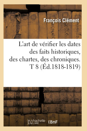 L'Art De Vrifier Les Dates Des Faits Historiques, Des Chartes, Des Chroniques. T 8 (D.18181819) (Histoire) (French Edition),New