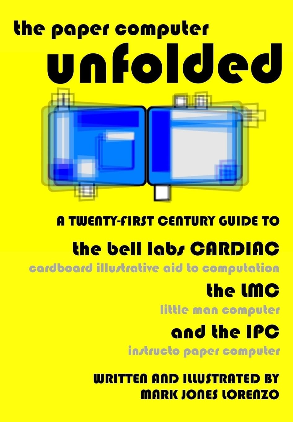 The Paper Computer Unfolded: A Twentyfirst Century Guide To The Bell Labs Cardiac (Cardboard Illustrative Aid To Computation),