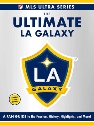 The Ultimate La Galaxy: A Fan Guide To The Passion, History, Highlights, And More! (Mls Ultra Series)