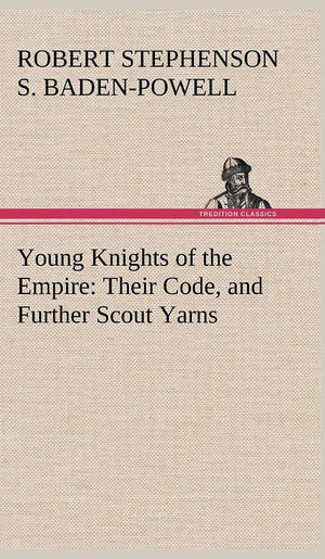 Young Knights of the Empire: Their Code, and Further Scout Yarns,Used