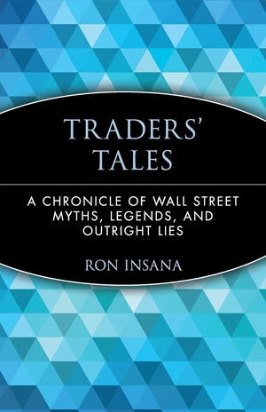 Traders' Tales: A Chronicle Of Wall Street Myths, Legends, And Outright Lies,New