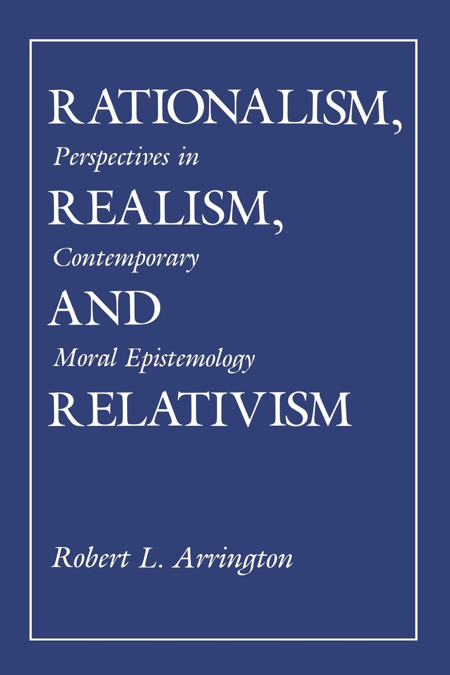 Rationalism, Realism, and Relativism: Perspectives in Contemporary Moral Epistemology,New