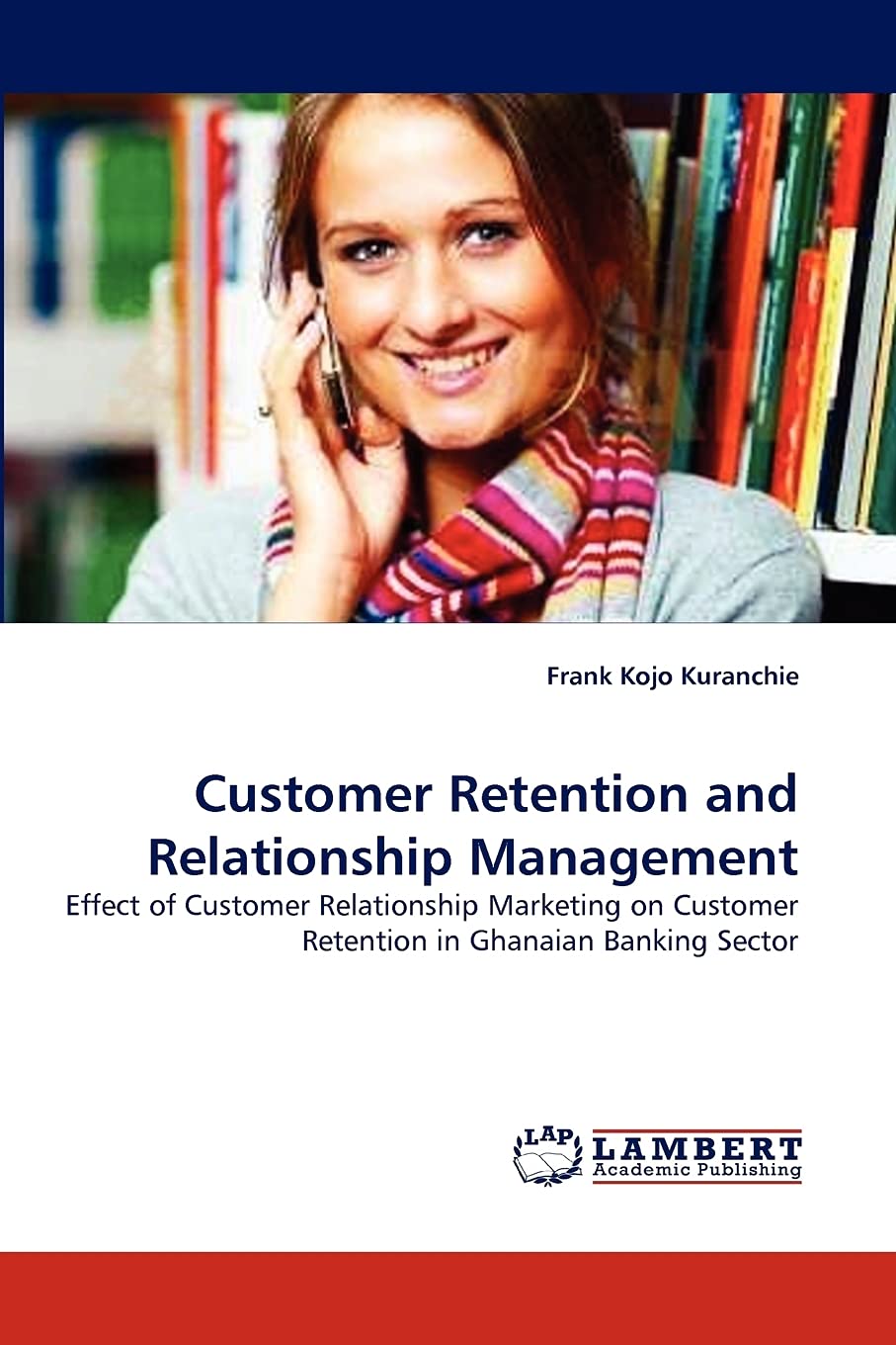 Customer Retention and Relationship Management: Effect of Customer Relationship Marketing on Customer Retention in Ghanaian Bank,Used