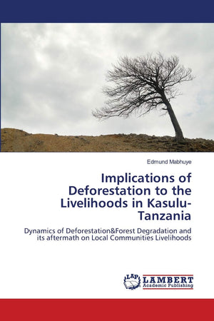 Implications of Deforestation to the Livelihoods in KasuluTanzania: Dynamics of Deforestation&Forest Degradation and its afterm,Used
