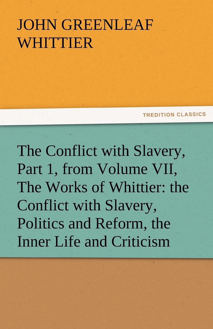 The Conflict with Slavery, Part 1, from Volume VII, the Works of Whittier: The Conflict with Slavery, Politics and Reform, the I,Used