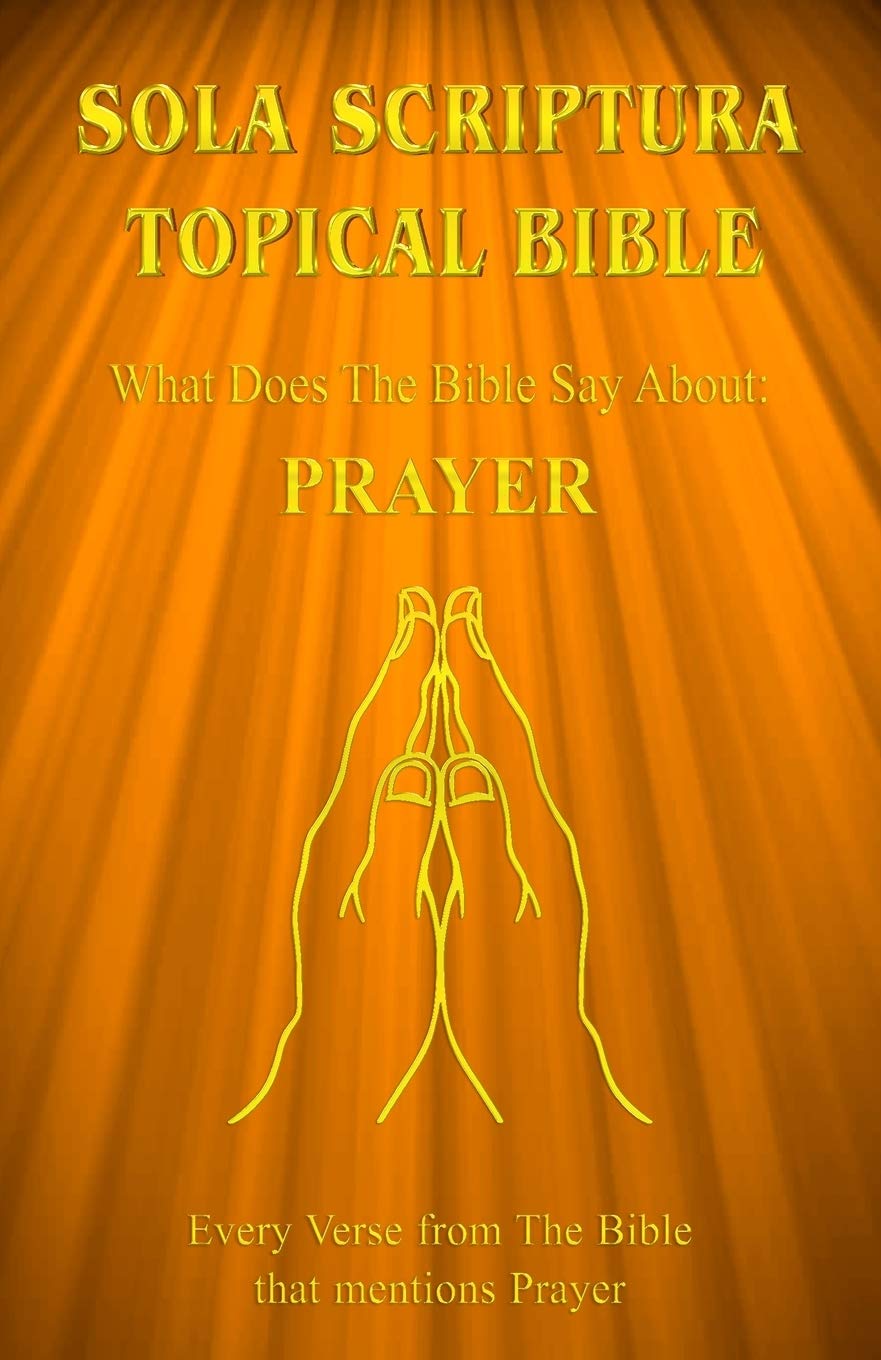 Sola Scriptura Topical Bible: What Does The Bible Say About Prayer? (Sola Scriptura Prayer),New