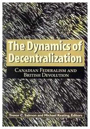 The Dynamics of Decentralization: Canadian Federalism and British Devolution (Queen's Policy Studies Series) (Volume 60),Used